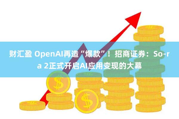 财汇盈 OpenAI再造“爆款”!招商证券:Sora 2正式开启AI应用变现的大幕
