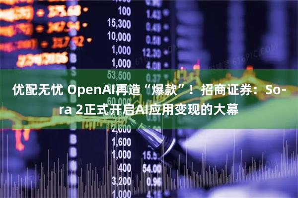 优配无忧 OpenAI再造“爆款”!招商证券:Sora 2正式开启AI应用变现的大幕
