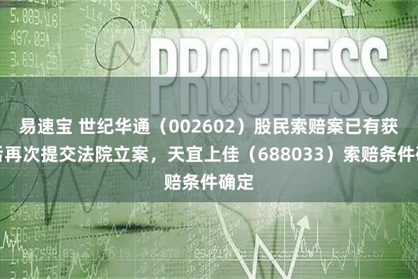 易速宝 世纪华通（002602）股民索赔案已有获赔后再次提交法院立案，天宜上佳（688033）索赔条件确定