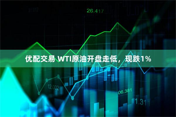 优配交易 WTI原油开盘走低，现跌1%